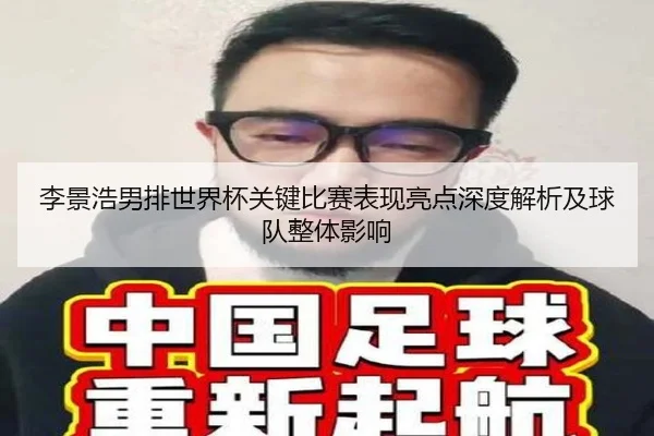李景浩男排世界杯关键比赛表现亮点深度解析及球队整体影响