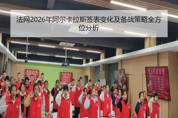 法网2026年阿尔卡拉斯签表变化及备战策略全方位分析