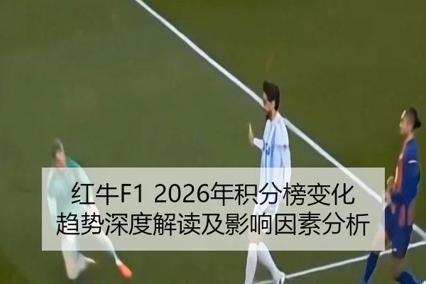 红牛F1 2026年积分榜变化趋势深度解读及影响因素分析
