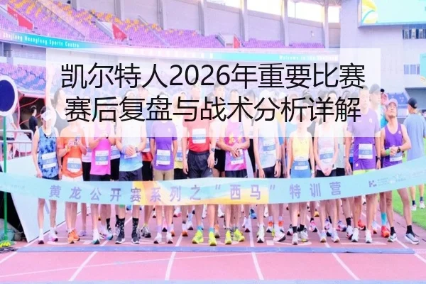 凯尔特人2026年重要比赛赛后复盘与战术分析详解