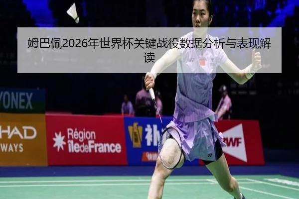姆巴佩2026年世界杯关键战役数据分析与表现解读