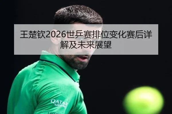 王楚钦2026世乒赛排位变化赛后详解及未来展望
