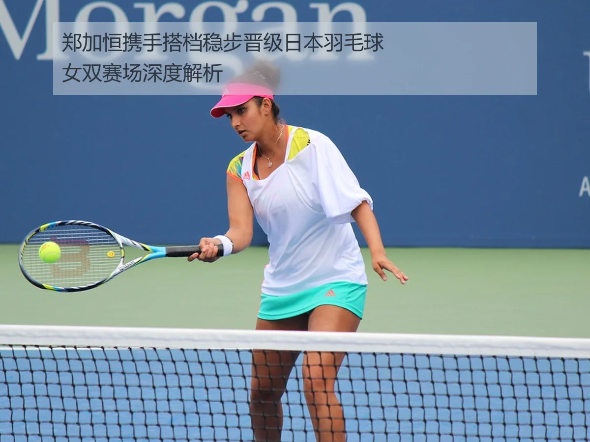 郑加恒携手搭档稳步晋级日本羽毛球女双赛场深度解析